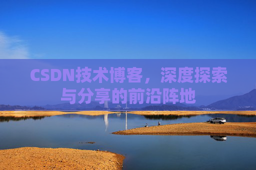 CSDN技术博客，深度探索与分享的前沿阵地